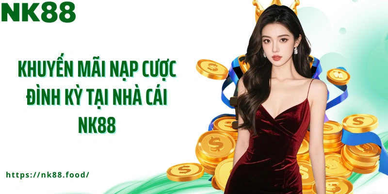 Khuyến mãi nạp cược đình kỳ tại nhà cái NK88