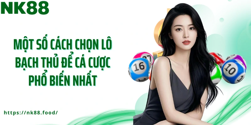 Một số cách chọn lô bạch thủ để cá cược phổ biến nhất