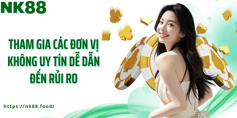 Tham gia các đơn vị không uy tín dễ dẫn đến rủi ro